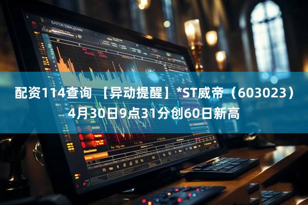 配资114查询 【异动提醒】*ST威帝（603023）4月30日9点31分创60日新高