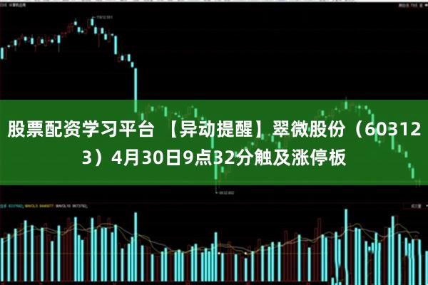 股票配资学习平台 【异动提醒】翠微股份（603123）4月30日9点32分触及涨停板
