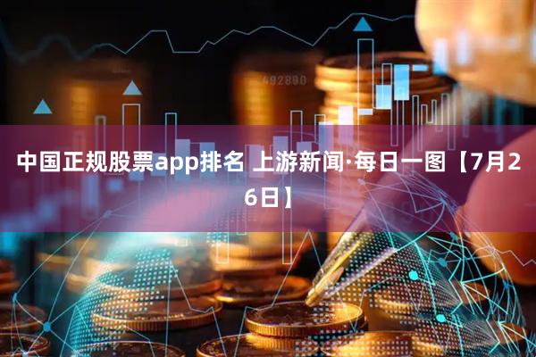 中国正规股票app排名 上游新闻·每日一图【7月26日】