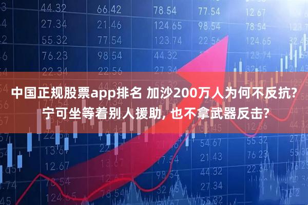 中国正规股票app排名 加沙200万人为何不反抗? 宁可坐等着别人援助, 也不拿武器反击?