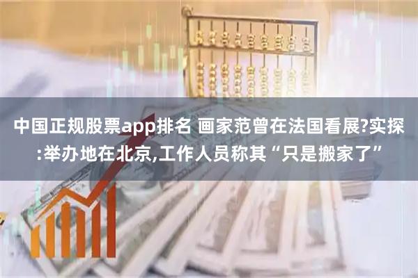 中国正规股票app排名 画家范曾在法国看展?实探:举办地在北京,工作人员称其“只是搬家了”