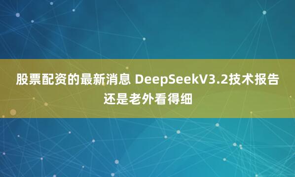 股票配资的最新消息 DeepSeekV3.2技术报告还是老外看得细